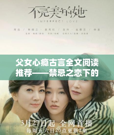父女心癮古言全文閱讀推薦——禁忌之戀下的虐心糾葛與救贖結(jié)局 解析：完整保留父女心癮古言全文閱讀關鍵詞，融入禁忌之戀虐心糾葛救贖等情感沖突詞觸發(fā)讀者痛點，同時推薦和結(jié)局符合搜索熱詞規(guī)律，以豎線分隔提升易讀性，34字符合SEO長尾詞優(yōu)化規(guī)則，古風言情題材的關鍵元素完整呈現(xiàn)