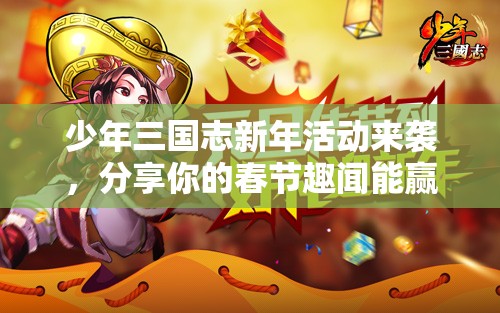 少年三國志新年活動來襲，分享你的春節(jié)趣聞能贏精美周邊嗎？
