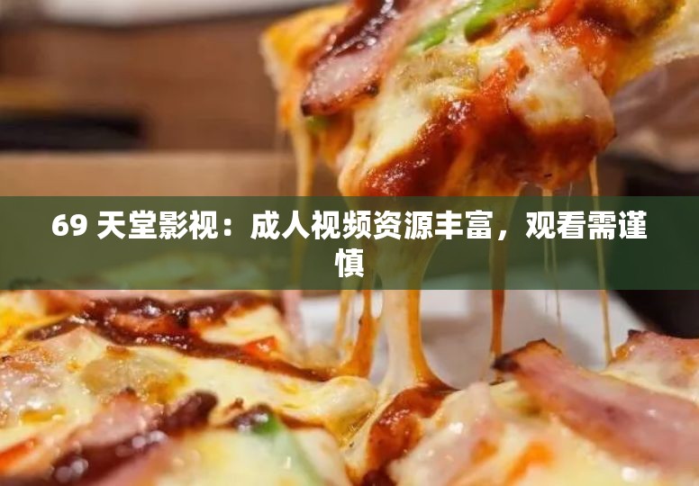 69 天堂影視：成人視頻資源豐富，觀看需謹慎