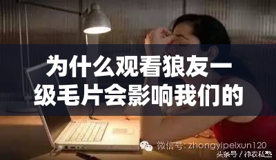 為什么觀看狼友一級毛片會影響我們的身心健康？