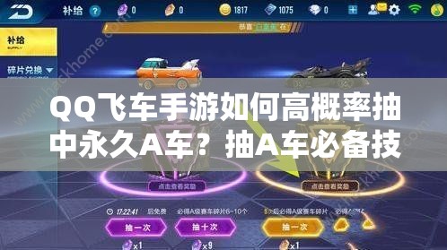 QQ飛車手游如何高概率抽中永久A車？抽A車必備技巧大揭秘！