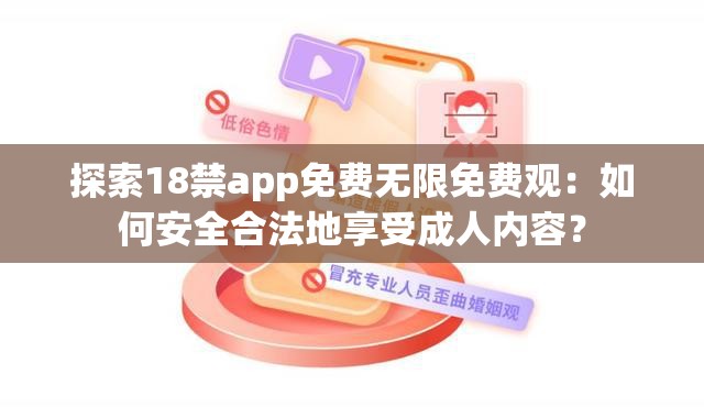 探索18禁app免費無限免費觀：如何安全合法地享受成人內(nèi)容？