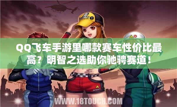 QQ飛車(chē)手游里哪款賽車(chē)性價(jià)比最高？明智之選助你馳騁賽道！