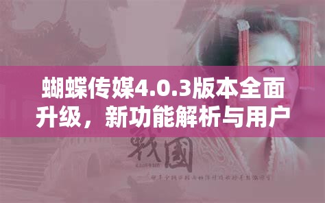 蝴蝶傳媒4.0.3版本全面升級(jí)，新功能解析與用戶體驗(yàn)深度評(píng)測(cè)