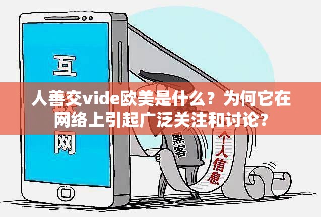 人善交vide歐美是什么？為何它在網(wǎng)絡(luò)上引起廣泛關(guān)注和討論？