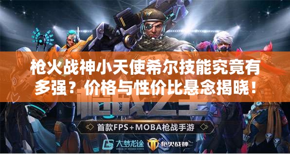 槍火戰(zhàn)神小天使希爾技能究竟有多強？價格與性價比懸念揭曉！