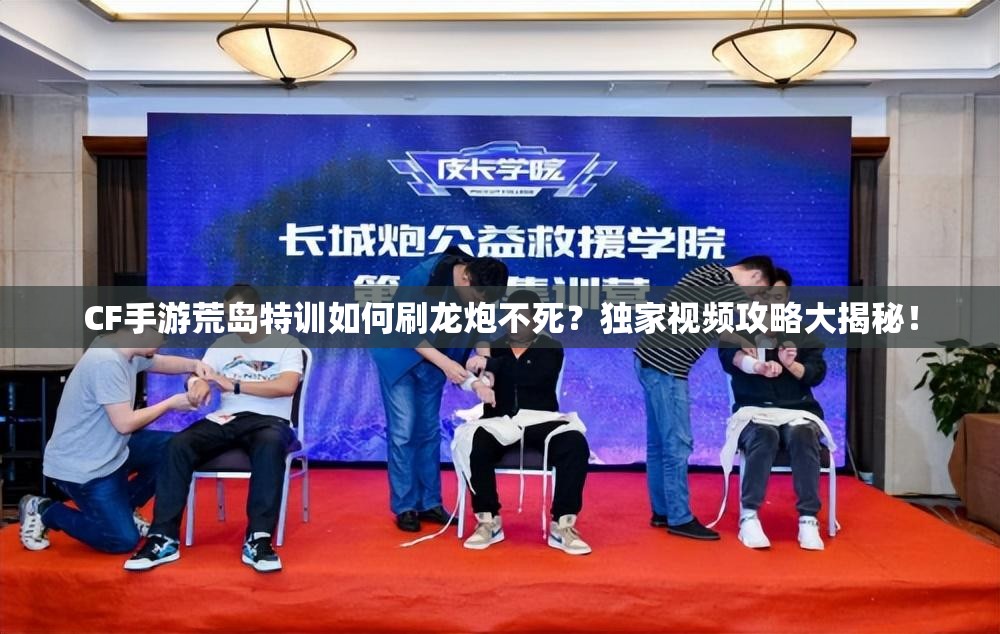 CF手游荒島特訓(xùn)如何刷龍炮不死？獨(dú)家視頻攻略大揭秘！