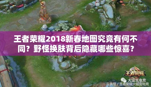 王者榮耀2018新春地圖究竟有何不同？野怪換膚背后隱藏哪些驚喜？
