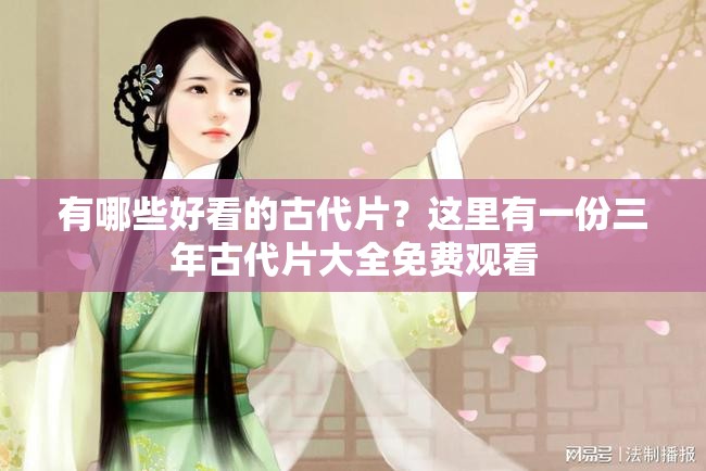 有哪些好看的古代片？這里有一份三年古代片大全免費(fèi)觀看