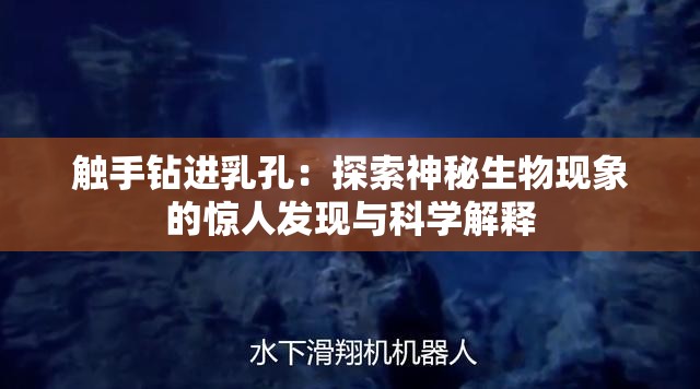 觸手鉆進乳孔：探索神秘生物現(xiàn)象的驚人發(fā)現(xiàn)與科學(xué)解釋
