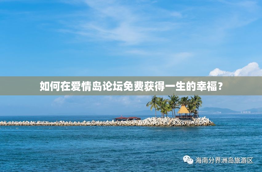 如何在愛(ài)情島論壇免費(fèi)獲得一生的幸福？