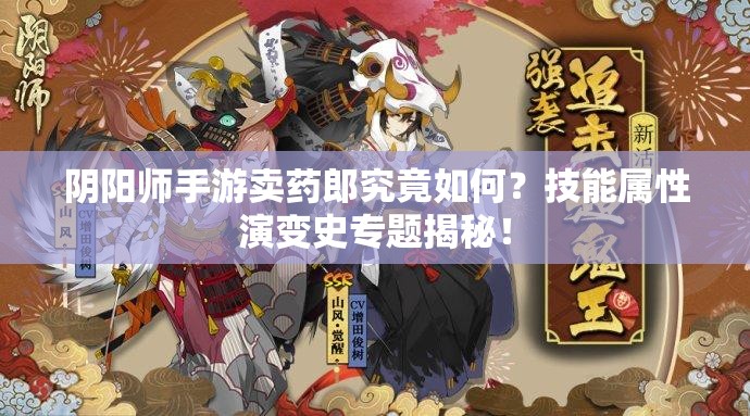 陰陽(yáng)師手游賣(mài)藥郎究竟如何？技能屬性演變史專(zhuān)題揭秘！
