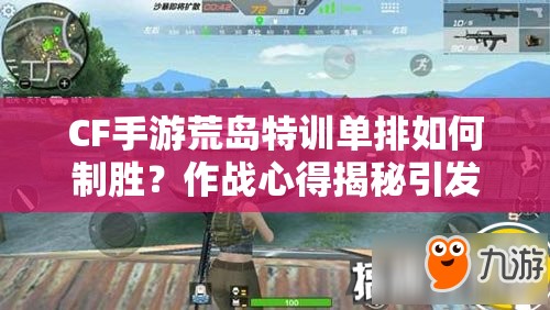 CF手游荒島特訓(xùn)單排如何制勝？作戰(zhàn)心得揭秘引發(fā)懸念