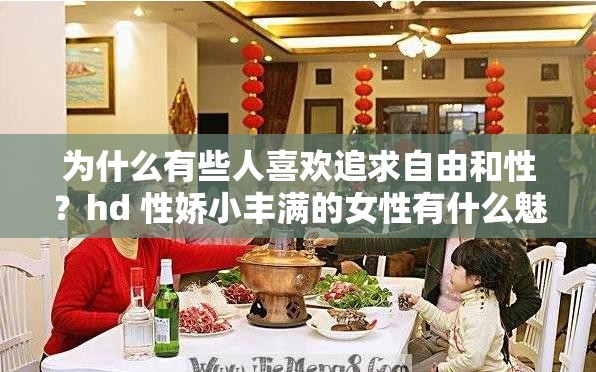 為什么有些人喜歡追求自由和性？hd 性嬌小豐滿的女性有什么魅力？