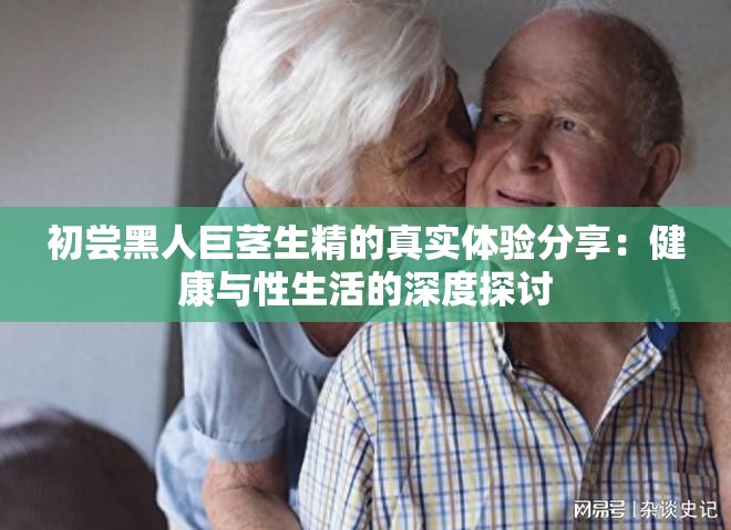 初嘗黑人巨莖生精的真實體驗分享：健康與性生活的深度探討