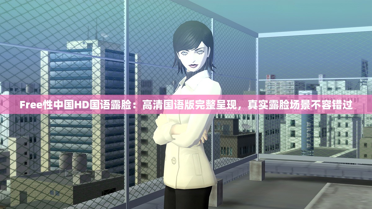 Free性中國HD國語露臉：高清國語版完整呈現(xiàn)，真實露臉場景不容錯過