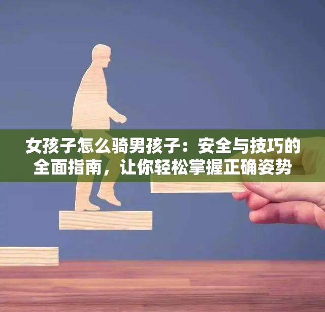女孩子怎么騎男孩子：安全與技巧的全面指南，讓你輕松掌握正確姿勢