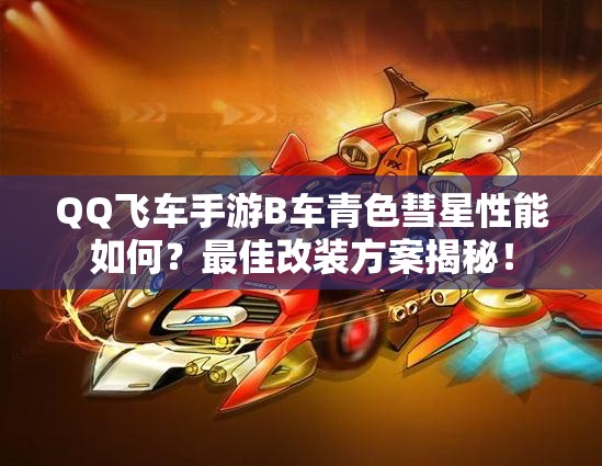 QQ飛車手游B車青色彗星性能如何？最佳改裝方案揭秘！