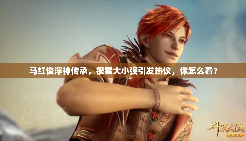 馬紅俊浮神傳承，銀雪大小強引發(fā)熱議，你怎么看？