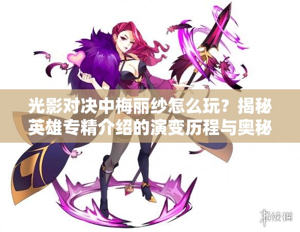 光影對決中梅麗紗怎么玩？揭秘英雄專精介紹的演變歷程與奧秘