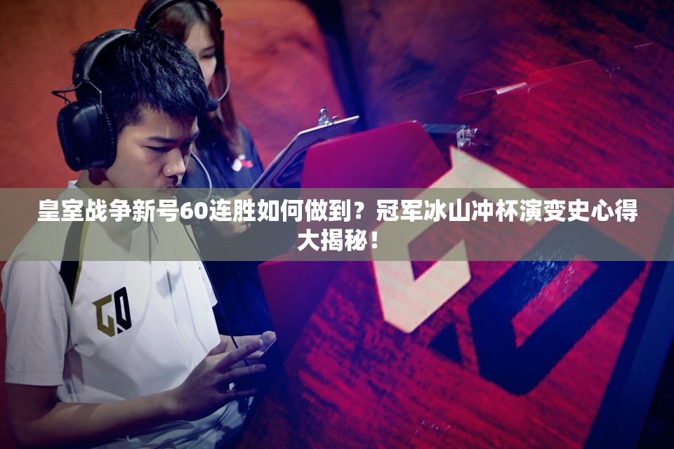 皇室戰(zhàn)爭新號60連勝如何做到？冠軍冰山?jīng)_杯演變史心得大揭秘！