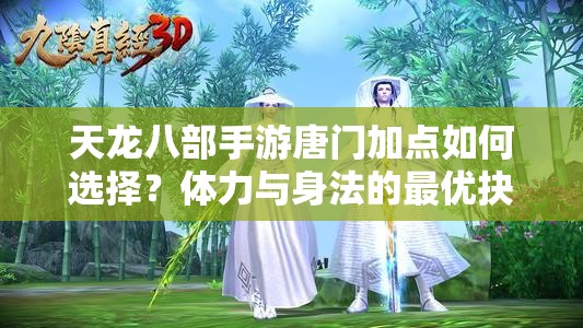 天龍八部手游唐門(mén)加點(diǎn)如何選擇？體力與身法的最優(yōu)抉擇引熱議
