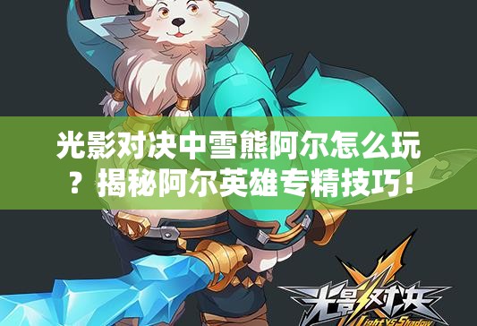 光影對決中雪熊阿爾怎么玩？揭秘阿爾英雄專精技巧！