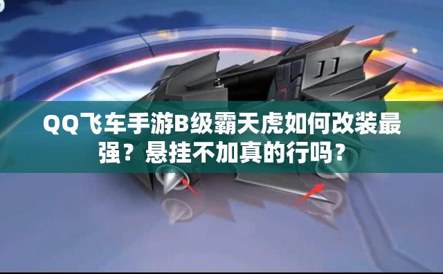 QQ飛車手游B級霸天虎如何改裝最強(qiáng)？懸掛不加真的行嗎？