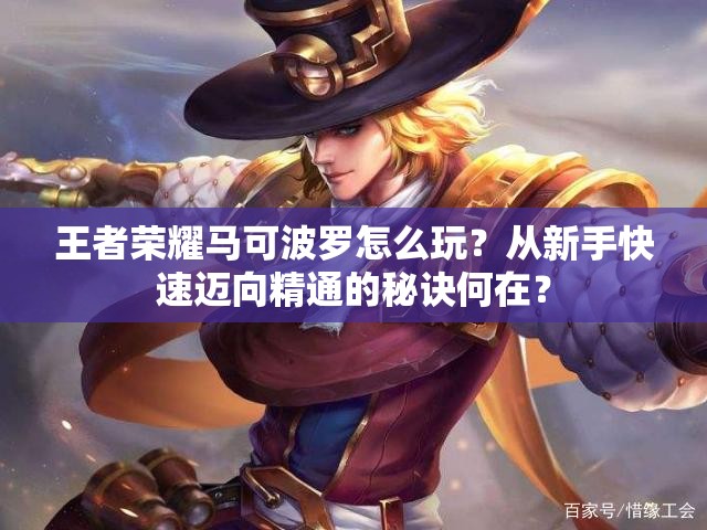 王者榮耀馬可波羅怎么玩？從新手快速邁向精通的秘訣何在？