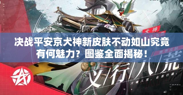 決戰(zhàn)平安京犬神新皮膚不動如山究竟有何魅力？圖鑒全面揭秘！