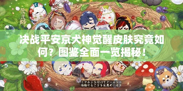 決戰(zhàn)平安京犬神覺醒皮膚究竟如何？圖鑒全面一覽揭秘！
