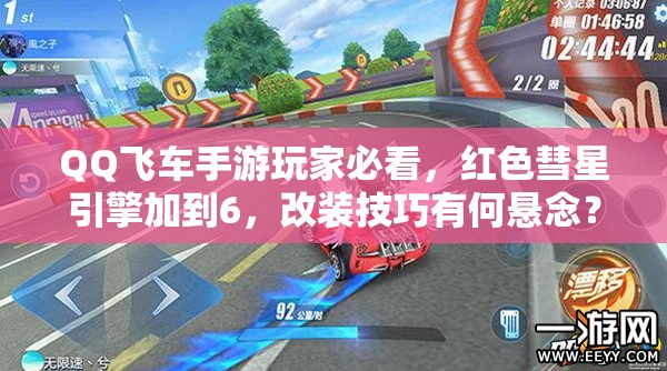 QQ飛車手游玩家必看，紅色彗星引擎加到6，改裝技巧有何懸念？