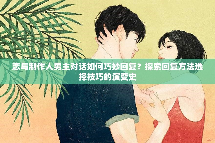 戀與制作人男主對話如何巧妙回復？探索回復方法選擇技巧的演變史