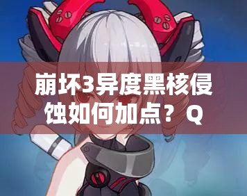 崩壞3異度黑核侵蝕如何加點(diǎn)？QTE與黑鴨技能全解析揭秘