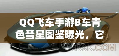 QQ飛車手游B車青色彗星圖鑒曝光，它將如何預(yù)見并引領(lǐng)玩法革命？