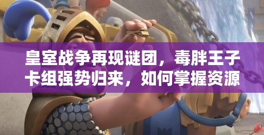 皇室戰(zhàn)爭再現(xiàn)謎團(tuán)，毒胖王子卡組強勢歸來，如何掌握資源管理藝術(shù)？