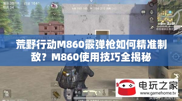 荒野行動M860霰彈槍如何精準(zhǔn)制敵？M860使用技巧全揭秘