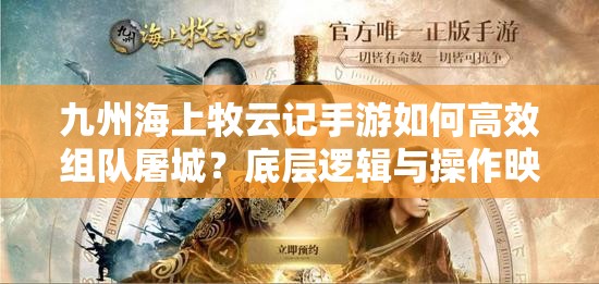 九州海上牧云記手游如何高效組隊(duì)屠城？底層邏輯與操作映射全揭秘！
