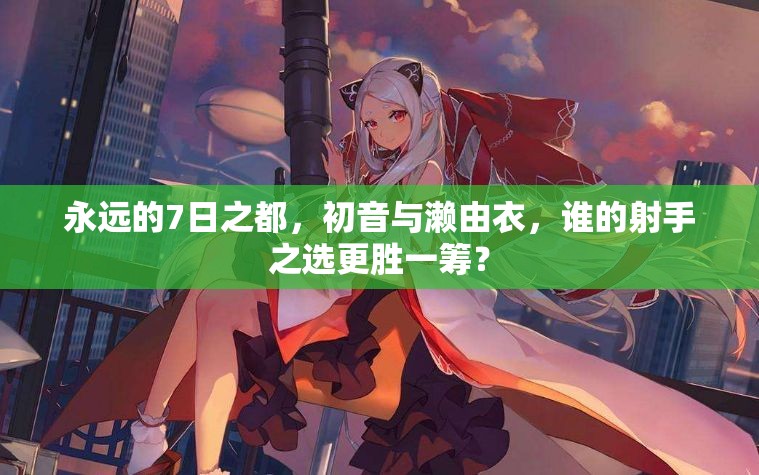 永遠(yuǎn)的7日之都，初音與瀨由衣，誰的射手之選更勝一籌？