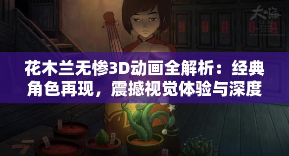 花木蘭無慘3D動(dòng)畫全解析：經(jīng)典角色再現(xiàn)，震撼視覺體驗(yàn)與深度劇情剖析