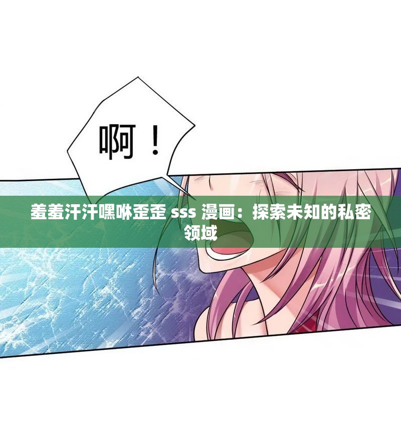羞羞汗汗嘿咻歪歪 sss 漫畫：探索未知的私密領(lǐng)域
