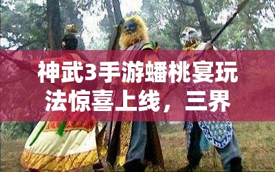 神武3手游蟠桃宴玩法驚喜上線，三界情誼錄究竟隱藏何秘密？