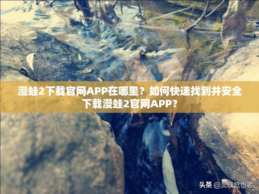 漫蛙2下載官網(wǎng)APP在哪里？如何快速找到并安全下載漫蛙2官網(wǎng)APP？