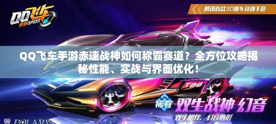 QQ飛車手游赤速戰(zhàn)神如何稱霸賽道？全方位攻略揭秘性能、實戰(zhàn)與界面優(yōu)化！