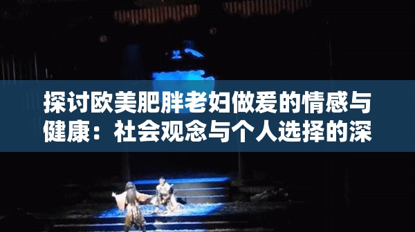 探討歐美肥胖老婦做爰的情感與健康：社會觀念與個人選擇的深度解析