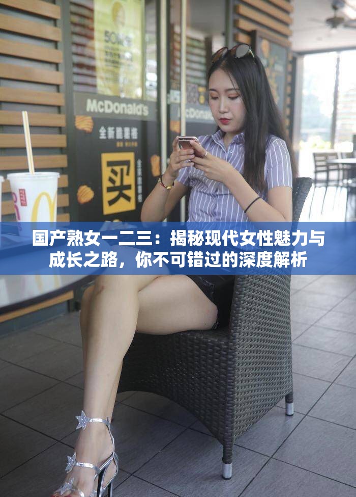 國產(chǎn)熟女一二三：揭秘現(xiàn)代女性魅力與成長之路，你不可錯(cuò)過的深度解析