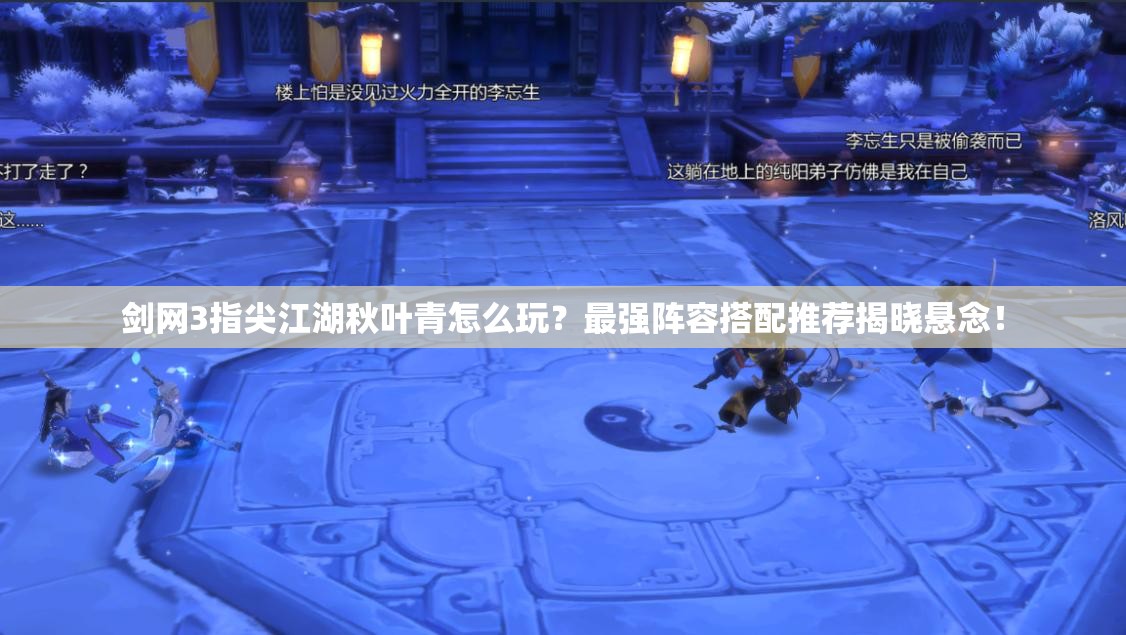 劍網(wǎng)3指尖江湖秋葉青怎么玩？最強(qiáng)陣容搭配推薦揭曉懸念！