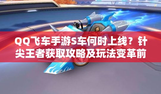 QQ飛車手游S車何時上線？針尖王者獲取攻略及玩法變革前瞻