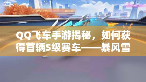 QQ飛車手游揭秘，如何獲得首輛S級賽車——暴風(fēng)雪？