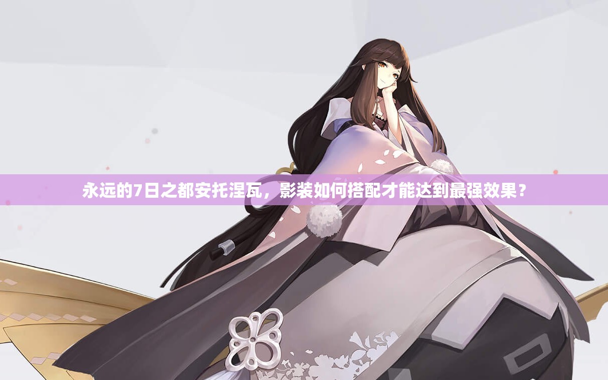 永遠的7日之都安托涅瓦，影裝如何搭配才能達到最強效果？